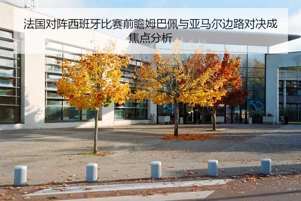 法国对阵西班牙比赛前瞻姆巴佩与亚马尔边路对决成焦点分析