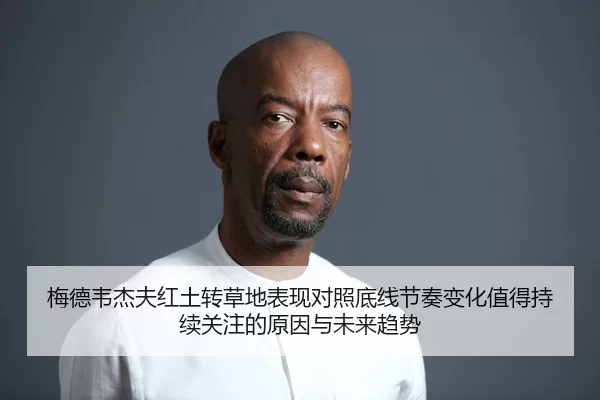 梅德韦杰夫红土转草地表现对照底线节奏变化值得持续关注的原因与未来趋势