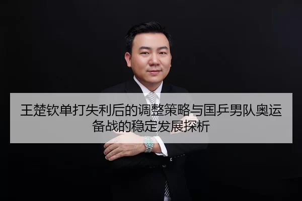 王楚钦单打失利后的调整策略与国乒男队奥运备战的稳定发展探析