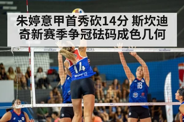 朱婷意甲首秀砍14分 斯坎迪奇新赛季争冠砝码成色几何