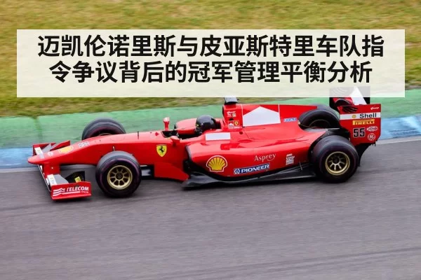 迈凯伦诺里斯与皮亚斯特里车队指令争议背后的冠军管理平衡分析